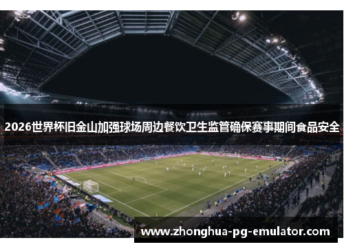 2026世界杯旧金山加强球场周边餐饮卫生监管确保赛事期间食品安全
