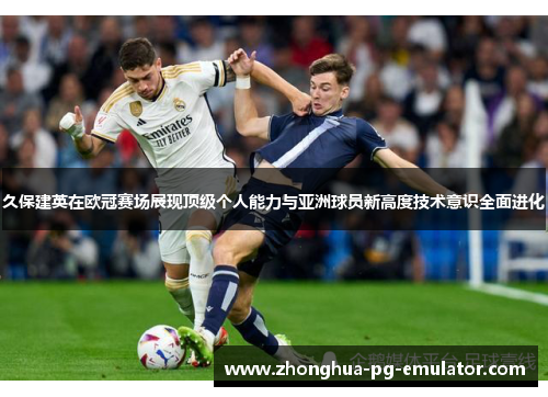 久保建英在欧冠赛场展现顶级个人能力与亚洲球员新高度技术意识全面进化