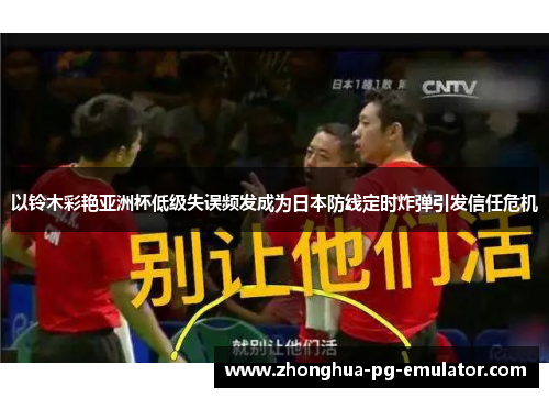 以铃木彩艳亚洲杯低级失误频发成为日本防线定时炸弹引发信任危机