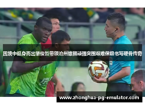 困境中挺身而出肇俊哲带领沧州雄狮顽强突围艰难保级书写硬骨传奇