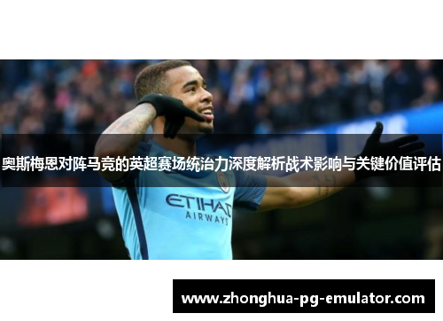 奥斯梅恩对阵马竞的英超赛场统治力深度解析战术影响与关键价值评估