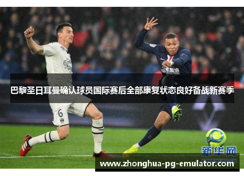 巴黎圣日耳曼确认球员国际赛后全部康复状态良好备战新赛季 巴黎圣日耳曼确认球员国际赛后全部康复状态良好备战新赛季