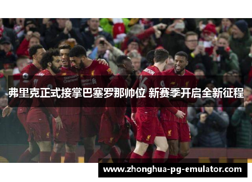 弗里克正式接掌巴塞罗那帅位 新赛季开启全新征程 弗里克正式接掌巴塞罗那帅位 新赛季开启全新征程