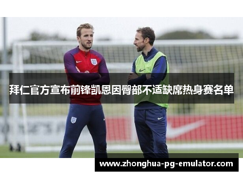 拜仁官方宣布前锋凯恩因臀部不适缺席热身赛名单 拜仁官方宣布前锋凯恩因臀部不适缺席热身赛名单