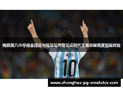 梅西第八次夺得金球奖书写足坛传奇见证时代王者荣耀再度加冕辉煌 梅西第八次夺得金球奖书写足坛传奇见证时代王者荣耀再度加冕辉煌