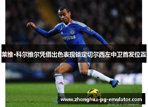 莱维·科尔维尔凭借出色表现锁定切尔西左中卫首发位置