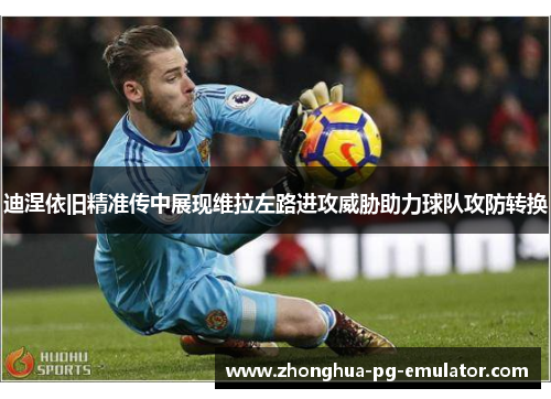 迪涅依旧精准传中展现维拉左路进攻威胁助力球队攻防转换 迪涅依旧精准传中展现维拉左路进攻威胁助力球队攻防转换