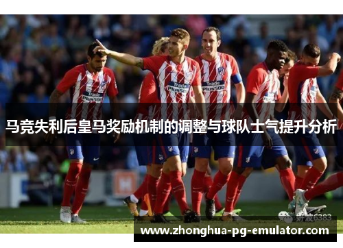 马竞失利后皇马奖励机制的调整与球队士气提升分析 马竞失利后皇马奖励机制的调整与球队士气提升分析