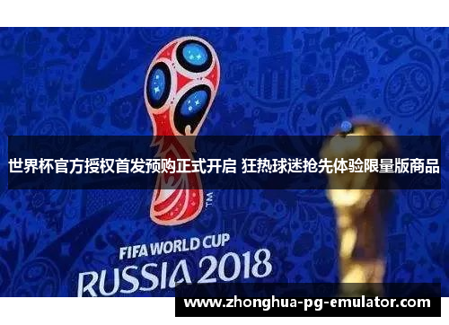世界杯官方授权首发预购正式开启 狂热球迷抢先体验限量版商品 世界杯官方授权首发预购正式开启 狂热球迷抢先体验限量版商品