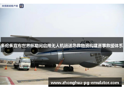多伦多宣布世界杯期间启用无人机运送急救物资构建赛事救援体系 多伦多宣布世界杯期间启用无人机运送急救物资构建赛事救援体系