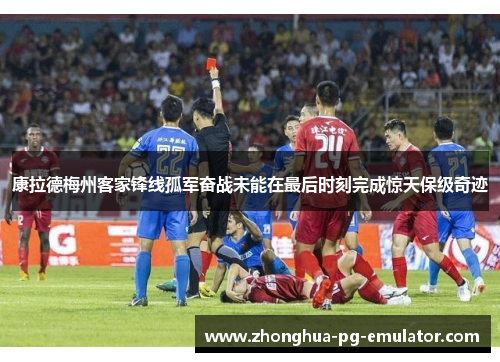 康拉德梅州客家锋线孤军奋战未能在最后时刻完成惊天保级奇迹 康拉德梅州客家锋线孤军奋战未能在最后时刻完成惊天保级奇迹