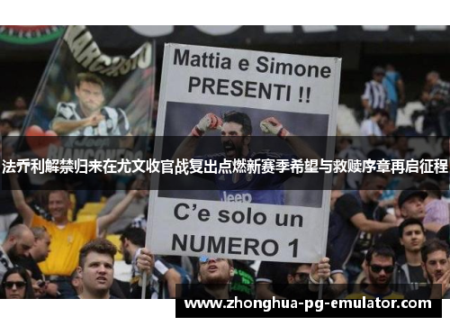 法乔利解禁归来在尤文收官战复出点燃新赛季希望与救赎序章再启征程